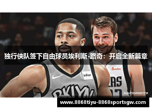 独行侠队签下自由球员埃利斯-路奇：开启全新篇章