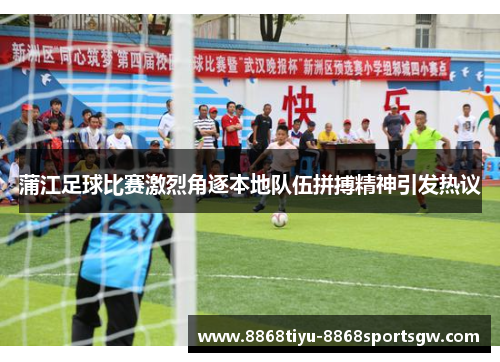 蒲江足球比赛激烈角逐本地队伍拼搏精神引发热议
