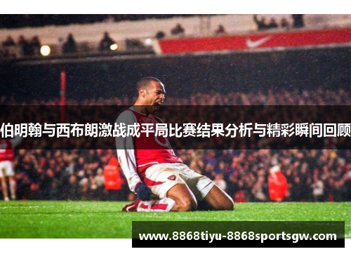 伯明翰与西布朗激战成平局比赛结果分析与精彩瞬间回顾