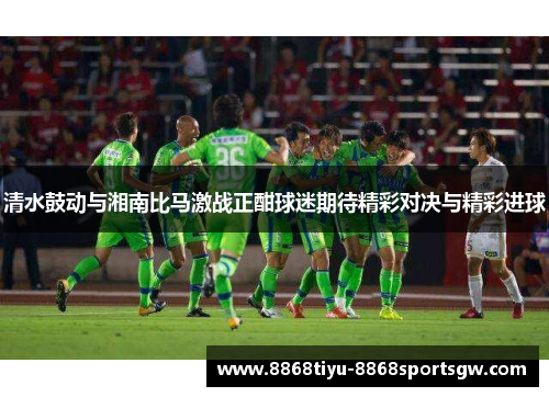 清水鼓动与湘南比马激战正酣球迷期待精彩对决与精彩进球