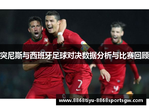 突尼斯与西班牙足球对决数据分析与比赛回顾