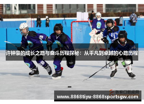 许钟豪的成长之路与奋斗历程探秘：从平凡到卓越的心路历程