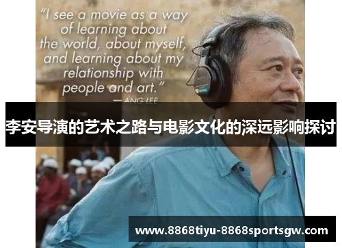 李安导演的艺术之路与电影文化的深远影响探讨